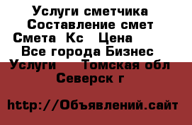 Услуги сметчика. Составление смет. Смета, Кс › Цена ­ 500 - Все города Бизнес » Услуги   . Томская обл.,Северск г.